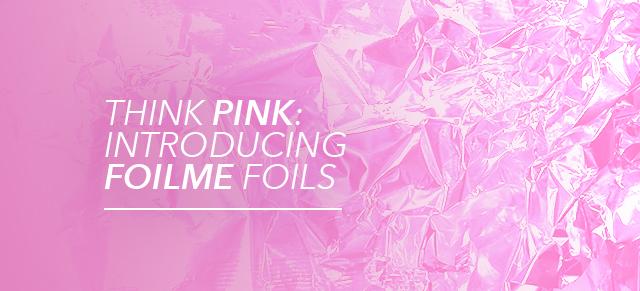 Think Pink: Introducing Foil me Foils