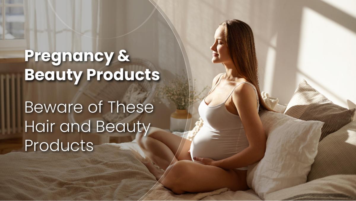 Pregnancy and Beauty: Beware of These Hair and Beauty Products 